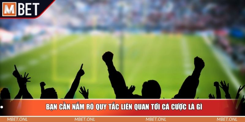 Bạn cần nắm rõ quy tắc liên quan tới cá cược là gì