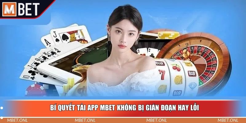 Bí quyết tải app Mbet không bị gián đoạn hay lỗi