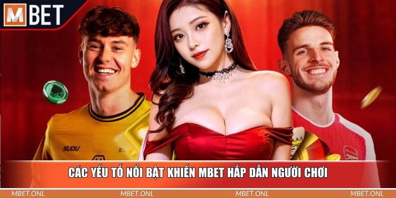 Các yếu tố nổi bật khiến Mbet hấp dẫn người chơi