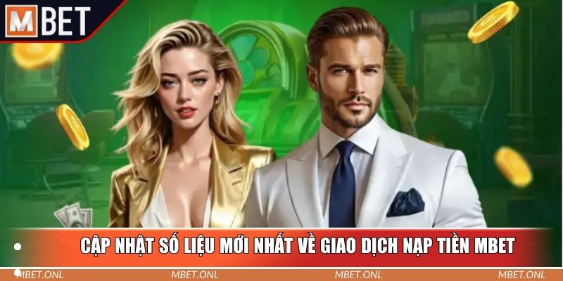 Cập nhật số liệu mới nhất về giao dịch nạp tiền Mbet