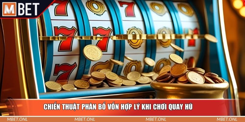 Chiến thuật phân bổ vốn hợp lý khi chơi quay hũ