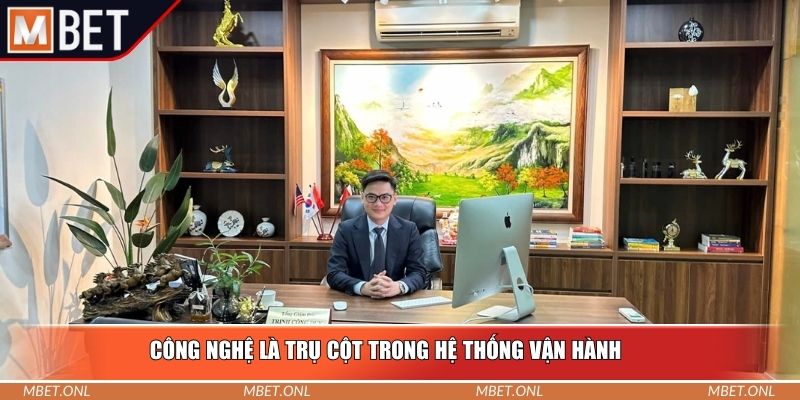 Công nghệ là trụ cột trong hệ thống vận hành