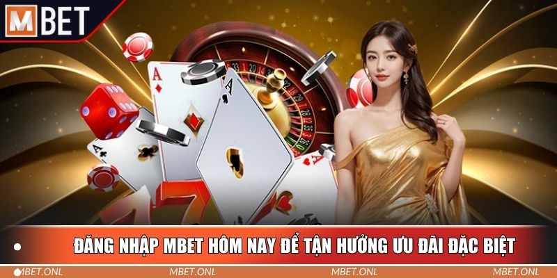 Đăng nhập Mbet hôm nay để tận hưởng ưu đãi đặc biệt