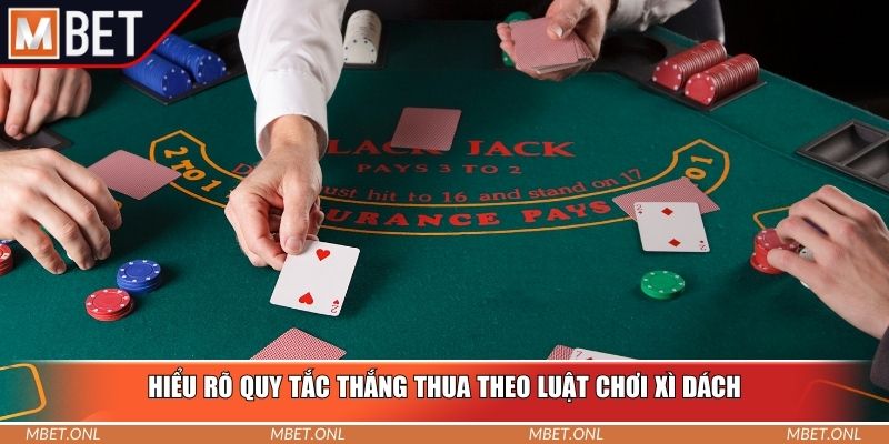 Hiểu rõ quy tắc thắng thua theo luật chơi xì dách