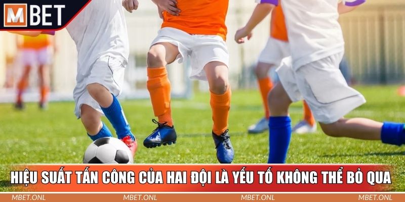 Hiệu suất tấn công của hai đội là yếu tố không thể bỏ qua