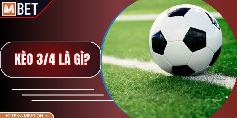 Kèo 3/4 là gì? - Cách Đọc, Mẹo Để Giành Chiến Thắng Mỗi Ngày