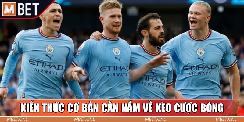 Kiến thức cơ bản cần nắm về kèo cược bóng