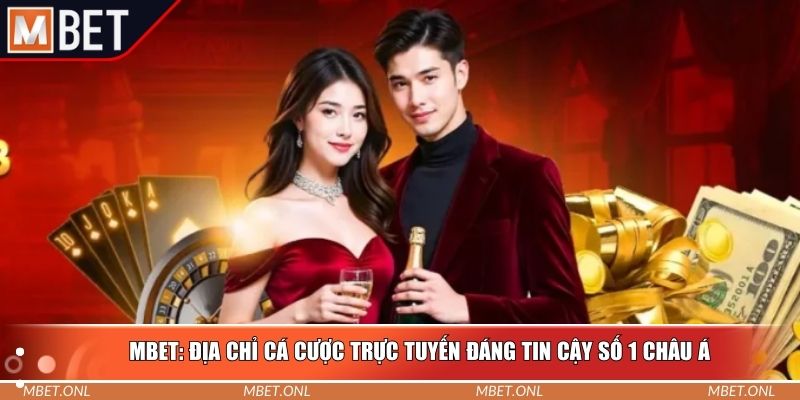 Mbet: Địa chỉ cá cược trực tuyến đáng tin cậy số 1 Châu Á