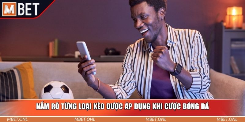 Nắm rõ từng loại kèo được áp dụng khi cược bóng đá