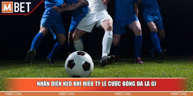 Nhận diện kèo khi hiểu tỷ lệ cược bóng đá là gì