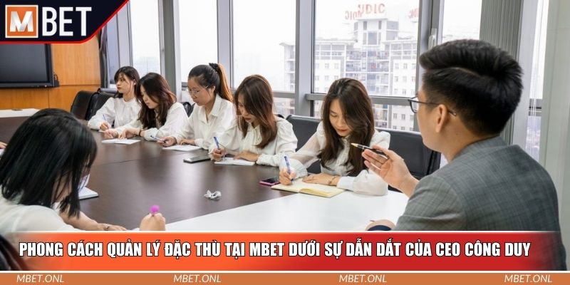 Phong cách quản lý đặc thù tại Mbet dưới sự dẫn dắt của CEO Công Duy