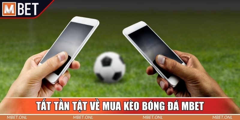 Tất tần tật về mua kèo bóng đá Mbet