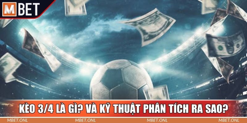 Tìm hiểu kèo 3/4 là gì? Và kỹ thuật phân tích ra sao?