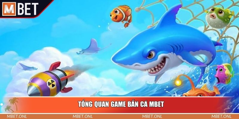 Tổng quan game bắn cá Mbet