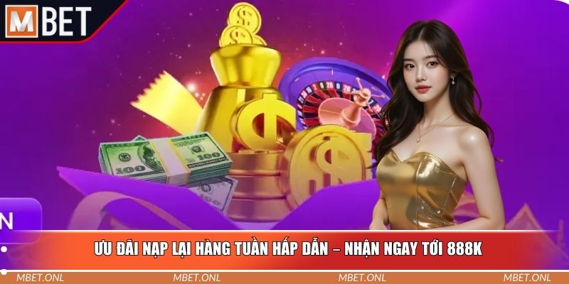 Ưu đãi nạp lại hàng tuần hấp dẫn – Nhận ngay tới 888k