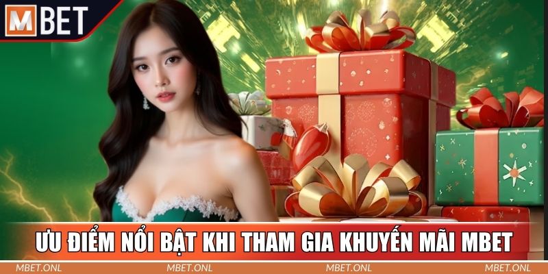 Ưu điểm nổi bật khi tham gia khuyến mãi Mbet